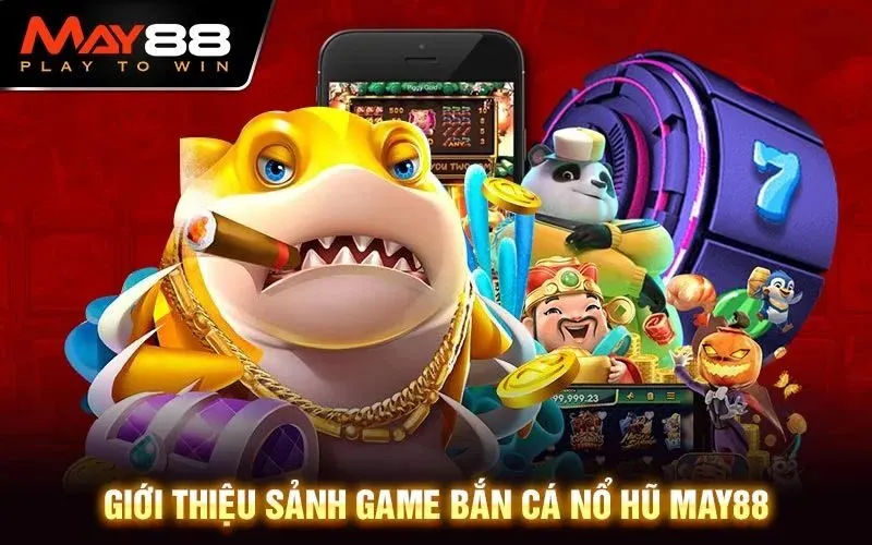 Bắn cá MAY88 - Game bắn cá đổi thưởng đáng chơi